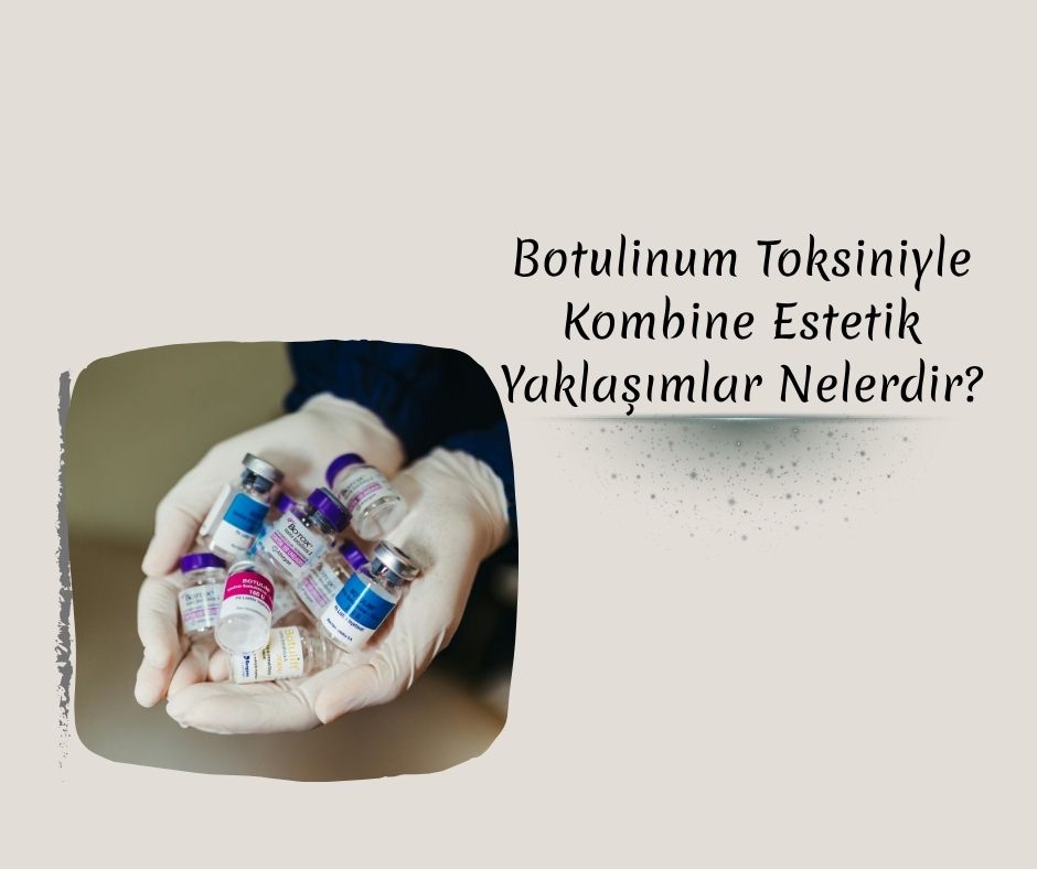 Botulinum Toksiniyle Kombine Estetik Yaklaşımlar Nelerdir?