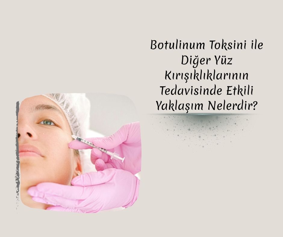 Botulinum Toksini ile Diğer Yüz Kırışıklıklarının Tedavisinde Etkili Yaklaşım Nelerdir