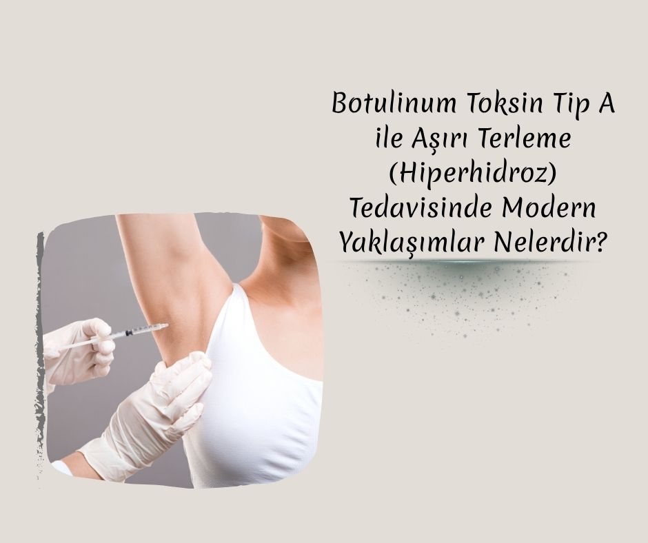 Botulinum Toksin Tip A ile Aşırı Terleme (Hiperhidroz) Tedavisinde Modern Yaklaşımlar Nelerdir?