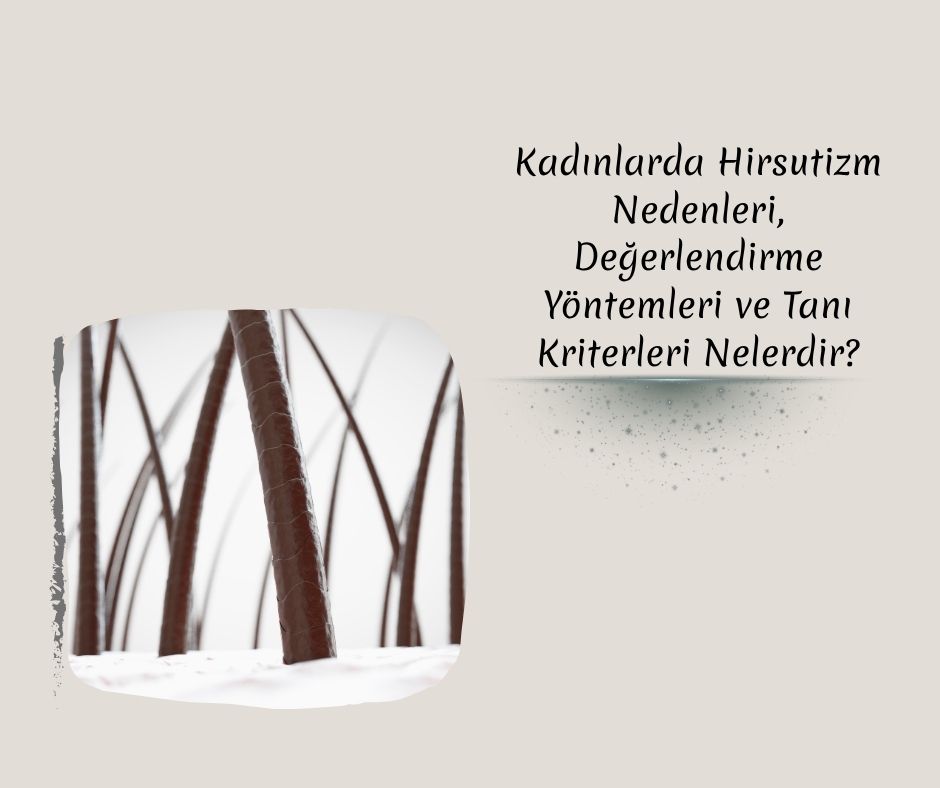 Kadınlarda Hirsutizm Nedenleri, Değerlendirme Yöntemleri ve Tanı Kriterleri Nelerdir?