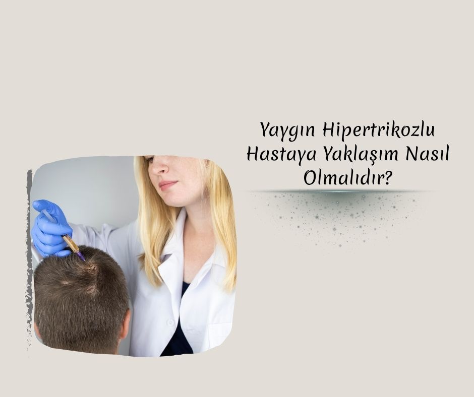 Yaygın Hipertrikozlu Hastaya Yaklaşım Nasıl Olmalıdır?